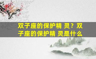 双子座的保护精 灵？双子座的保护精 灵是什么
